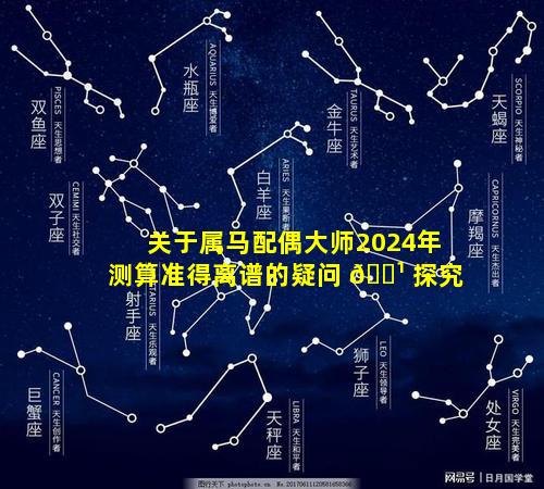 关于属马配偶大师2024年测算准得离谱的疑问 🌹 探究